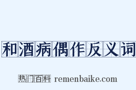 和酒病偶作反义词是什么意思的图片